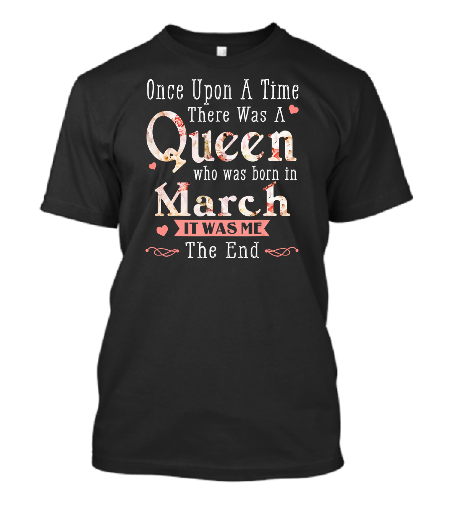 Once Upon A Time There Was A Queen Who Was Born In March It Was Me The End T-Shirt