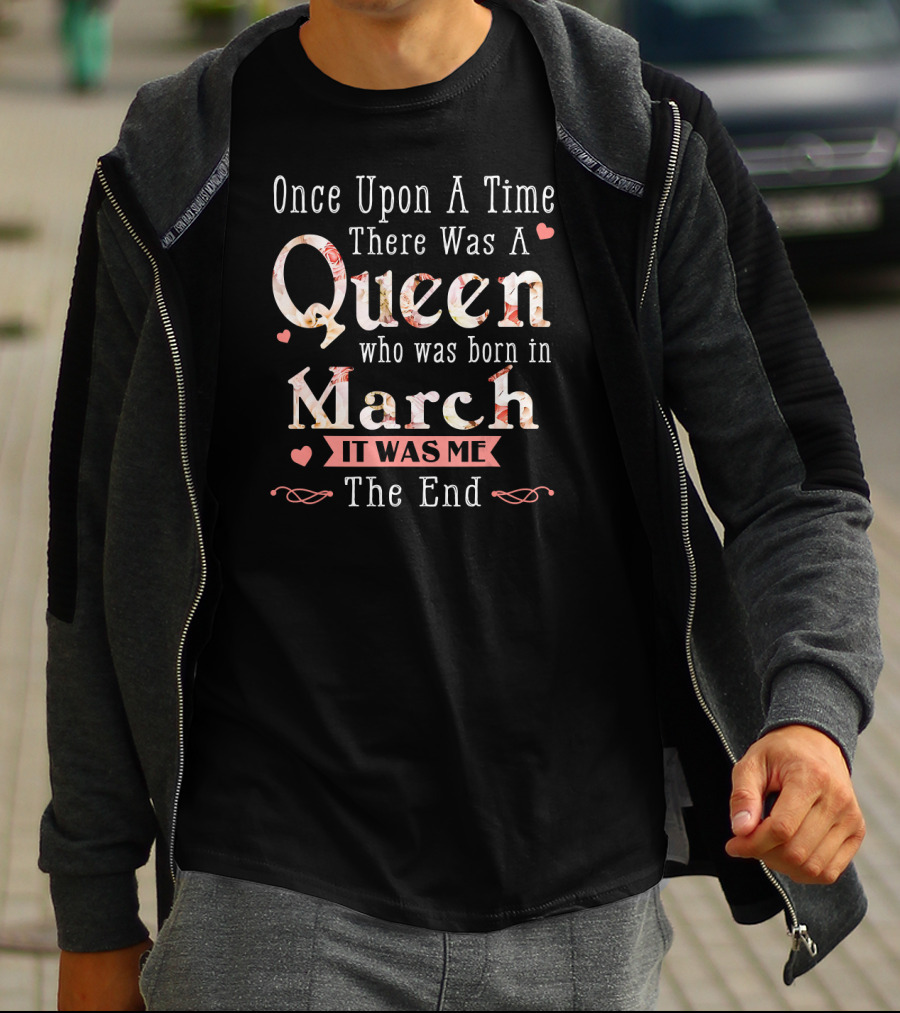 Once Upon A Time There Was A Queen Who Was Born In March It Was Me The End T-Shirt