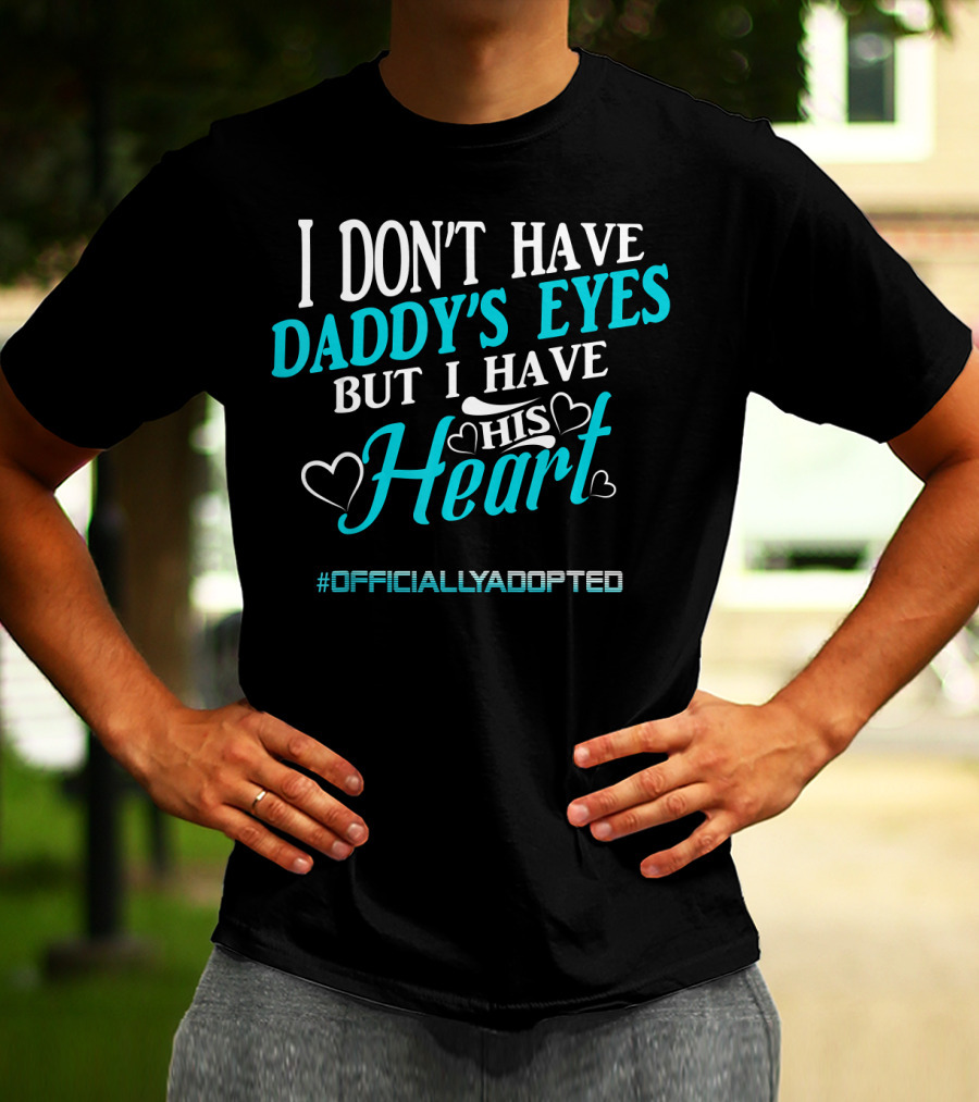 I Don't Have Daddy's Eyes But I Have His Heart #OfficiallyAdopted T-Shirt