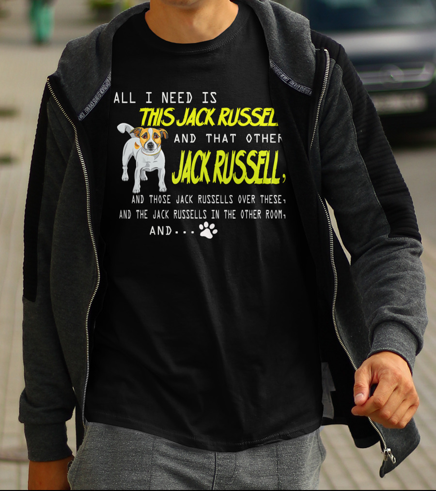 All I Need Is This Jack Russell And That Other Jack Russell And Those Jack Russells Over There And The Jack Russells In The Other Room T-Shirt