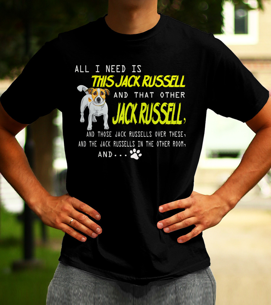 All I Need Is This Jack Russell And That Other Jack Russell And Those Jack Russells Over There And The Jack Russells In The Other Room T-Shirt