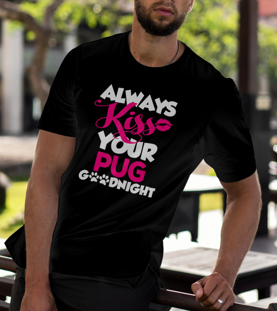 ALWAYS KISS YOUR PUG GOODNIGHT T-Shirt