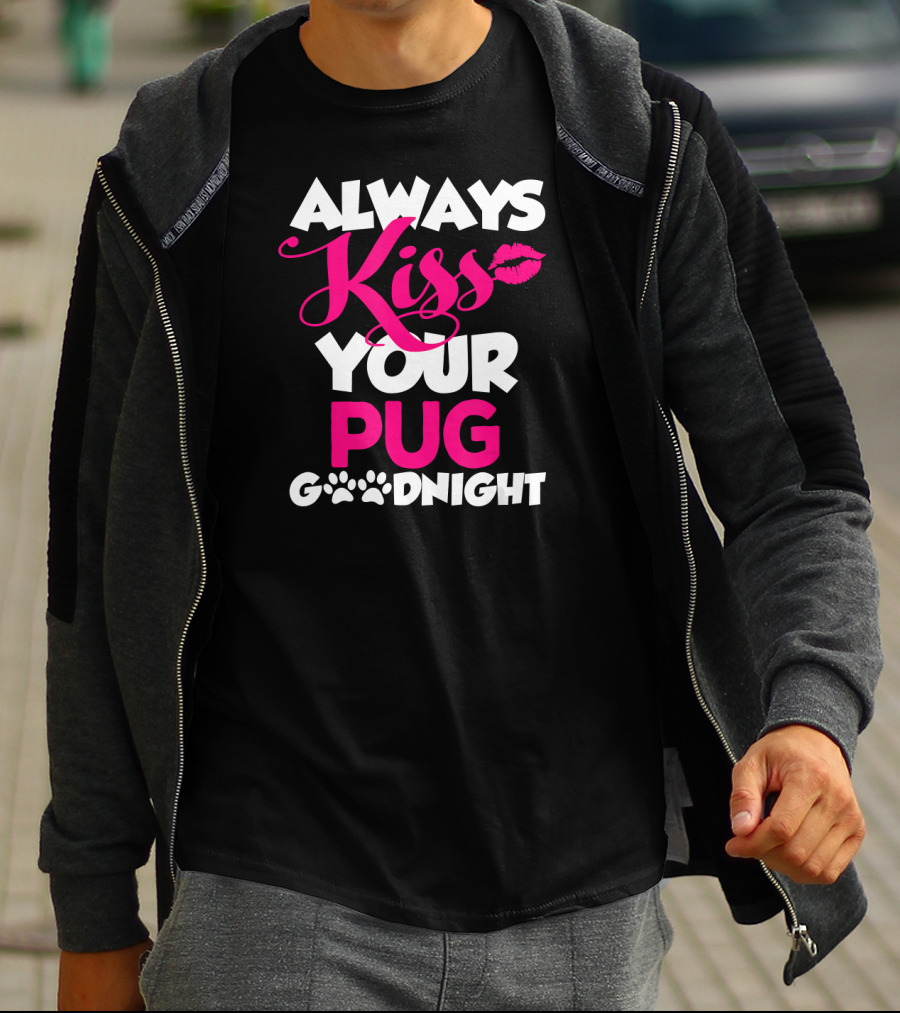 ALWAYS KISS YOUR PUG GOODNIGHT T-Shirt