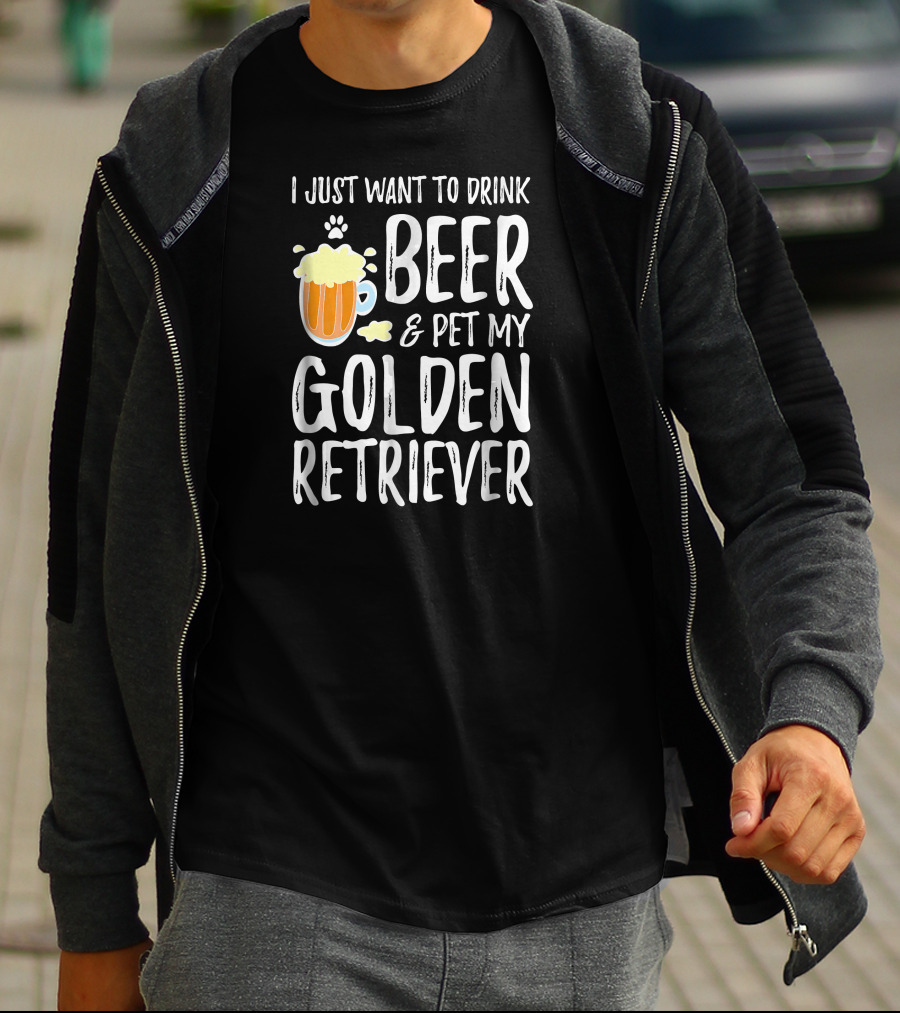 I Just Want To Drink Beer And Pet My Golden Retriever T-Shirt