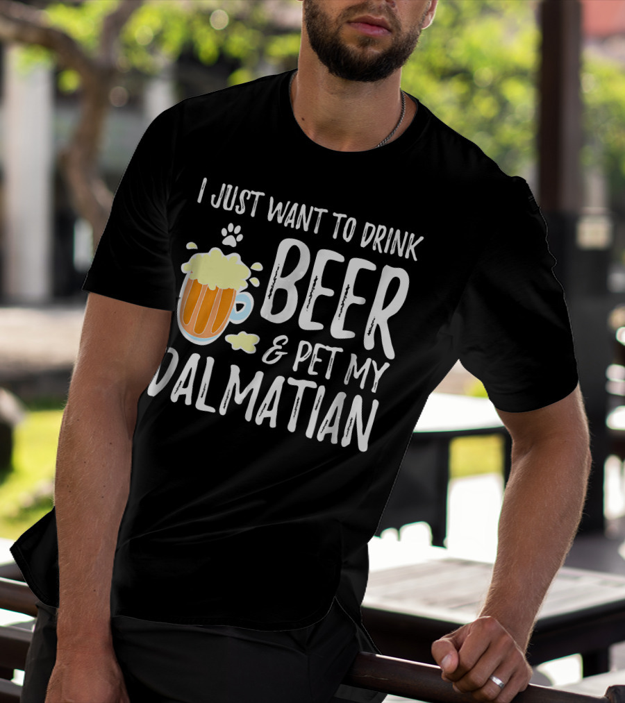 I Just Want To Drink Beer And Pet My Dalmatian T-Shirt