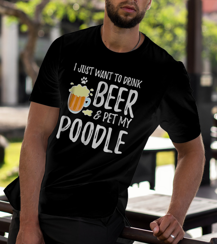 I Just Want To Drink Beer And Pet My Poodle T-Shirt