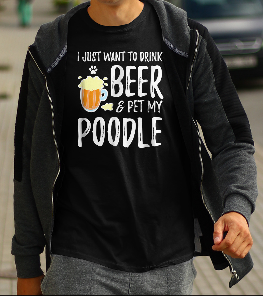 I Just Want To Drink Beer And Pet My Poodle T-Shirt