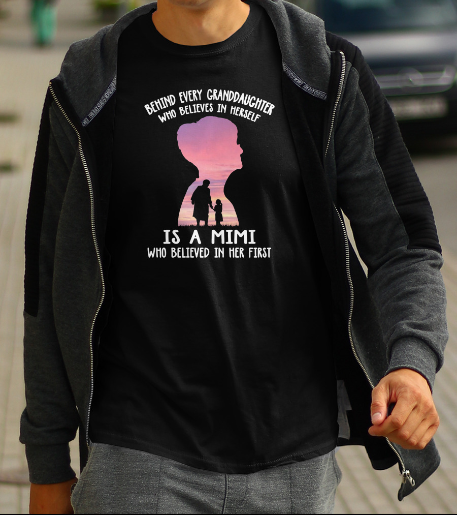 Behind Every Granddaughter Who Believes In Herself Is A Mimi Who Believed In Her First T-Shirt