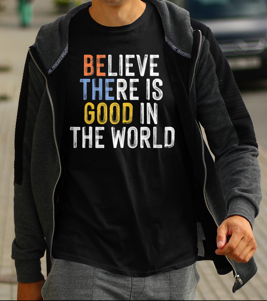 BE Believe There Is Good In The World T-Shirt