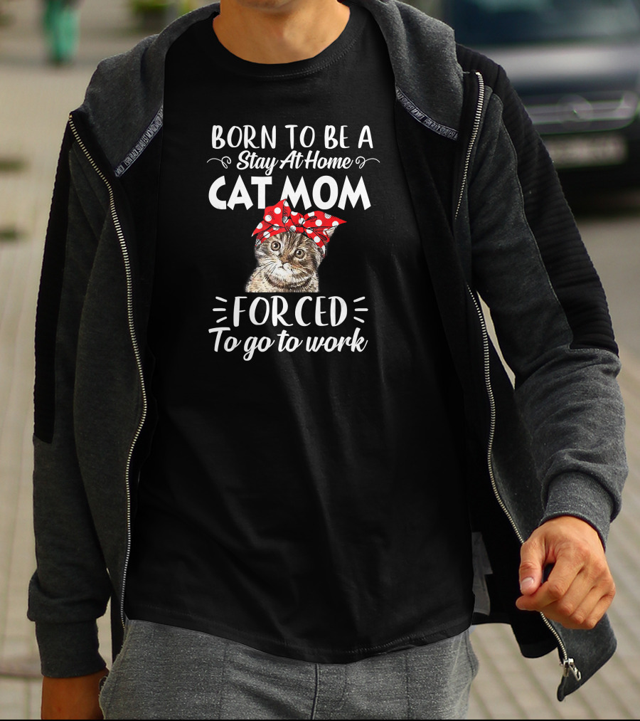 Born To Be A Stay At Home Cat Mom Forced To Go To Work T-Shirt