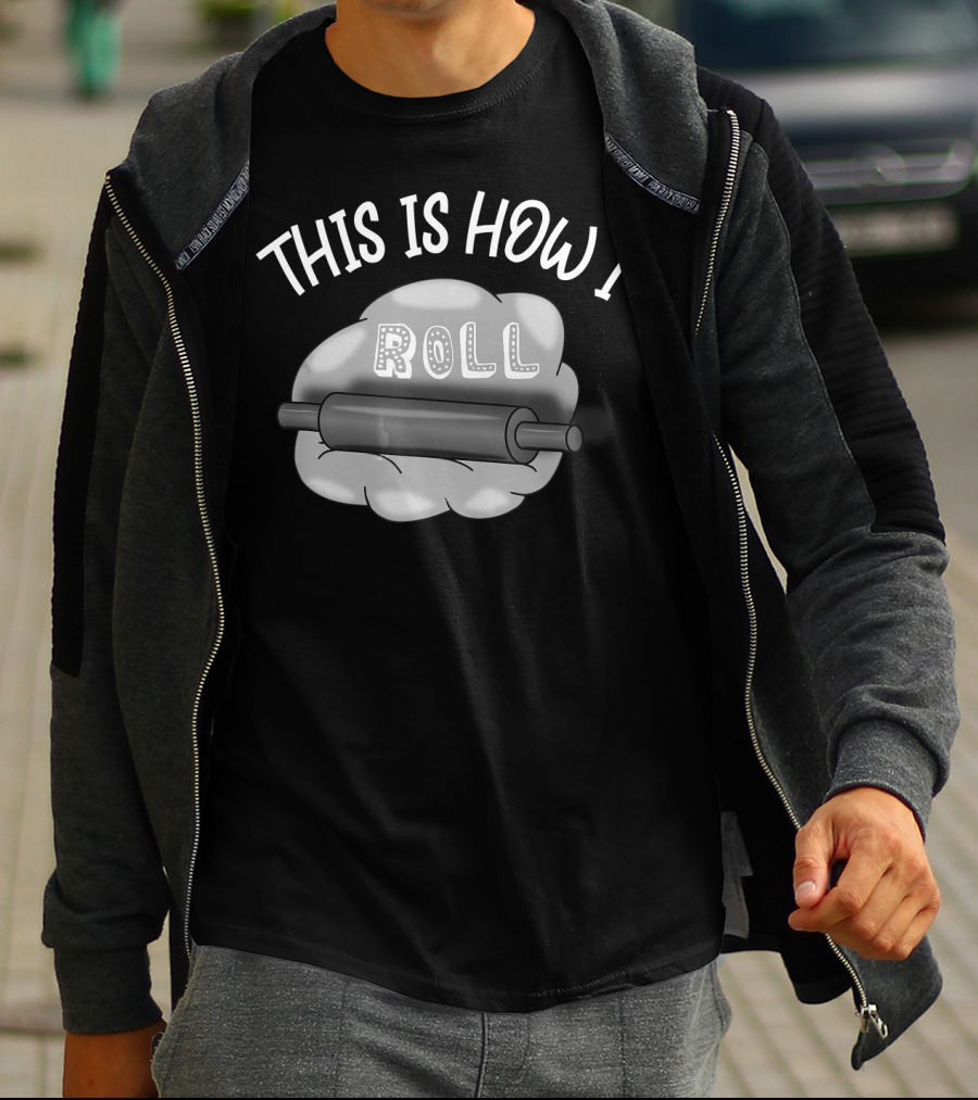 This Is How I Roll I Love Baking And Cooking Rolling Pin Dough T-Shirt
