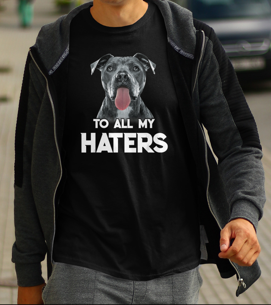 To All My Haters Pitbull Dog T-Shirt