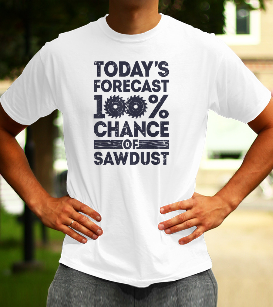Today's Forecast 100% Chance Of Sawdust T-Shirt