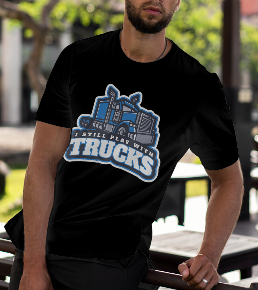 I Still Play With Trucks T-Shirt