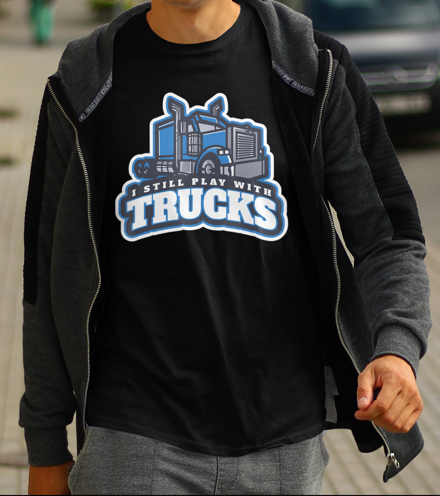 I Still Play With Trucks T-Shirt