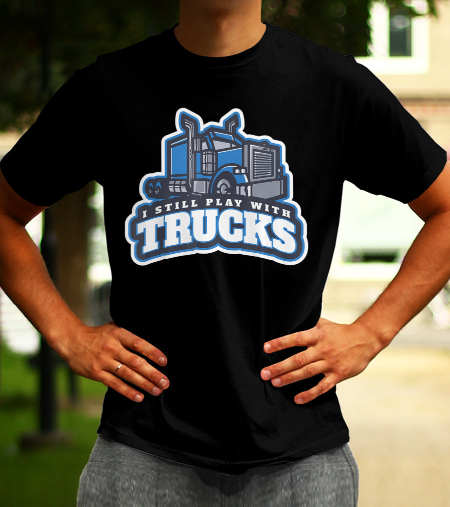 I Still Play With Trucks T-Shirt
