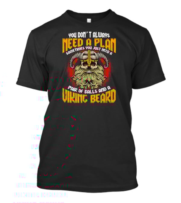 You Don't Always Need A Plan Sometimes You Just Need A Pair Of Balls And A Viking Beard Viking Skull Beard Norse Mythology Odin Va T-Shirt