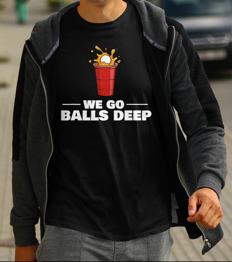 We Go Balls Deep Beer Pong Player Drinkin Red Cup Splash T-Shirt