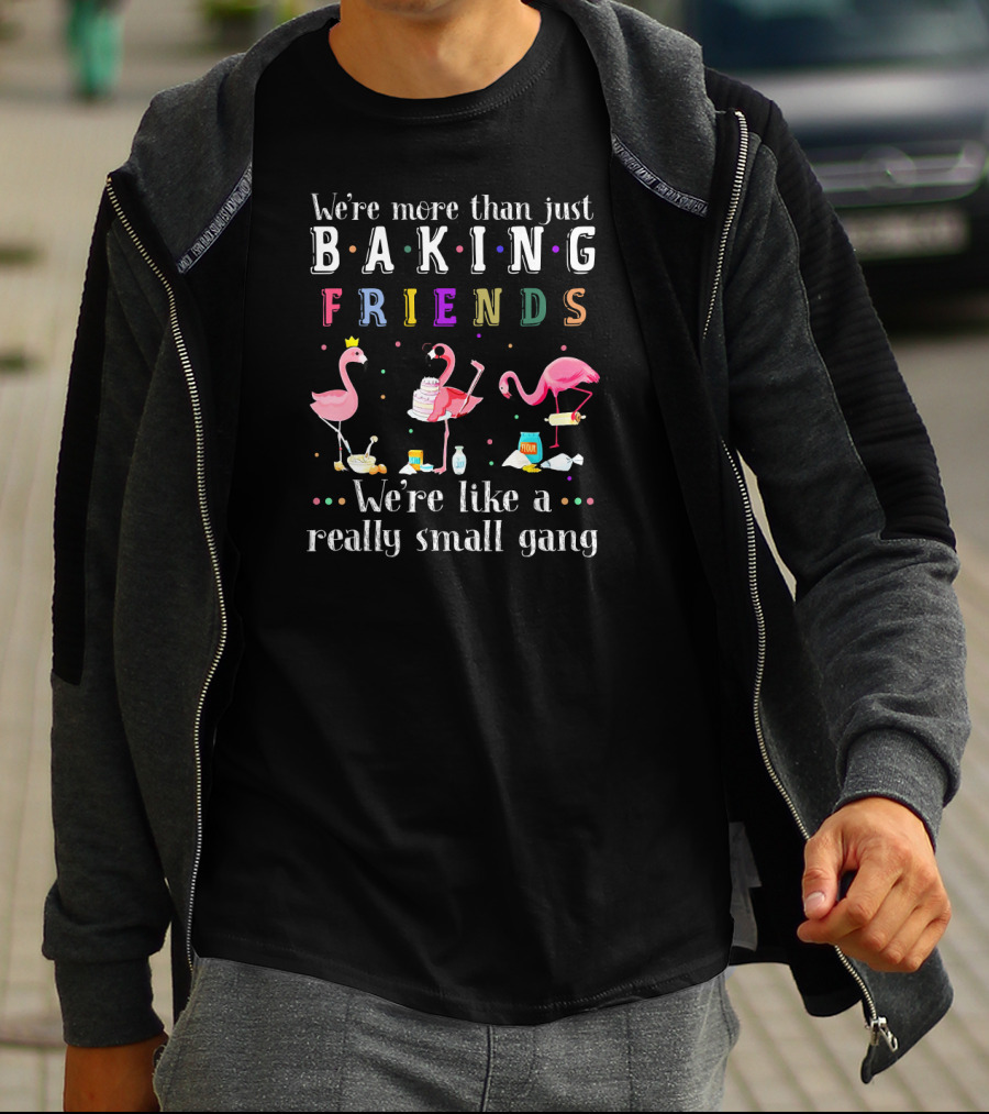 We're More Than Just Baking Friends We're Like A Really Small Gang Flamingo T-Shirt