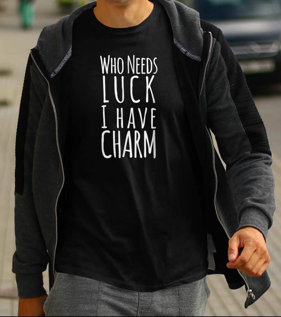 Who Needs Luck I Have Charm T-Shirt