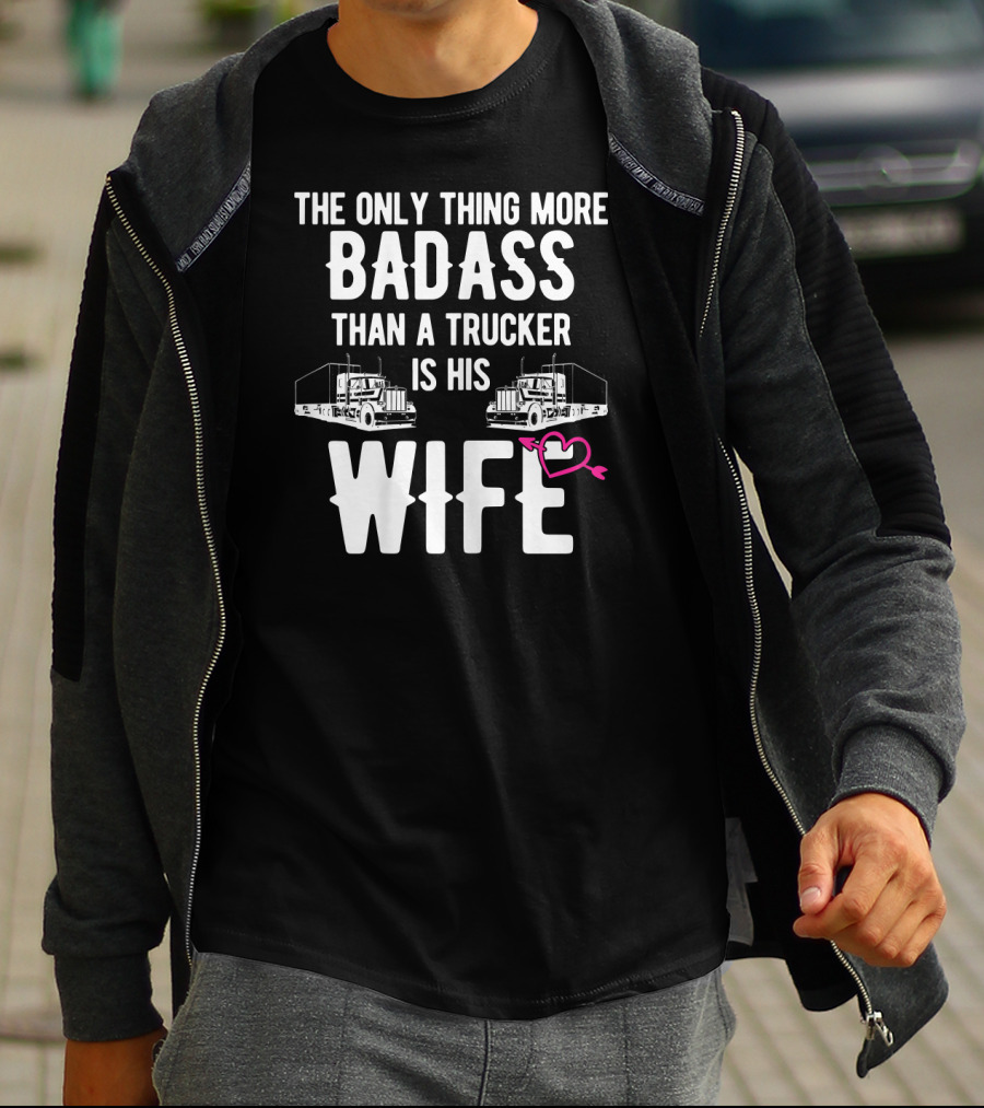 The Only Thing More Badass Than A Trucker Is His Wife T-Shirt