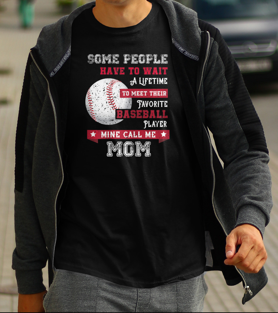 Some People Have To Wait A Lifetime To Meet Their Favorite Baseball Player Mine Call Me Mom T-Shirt