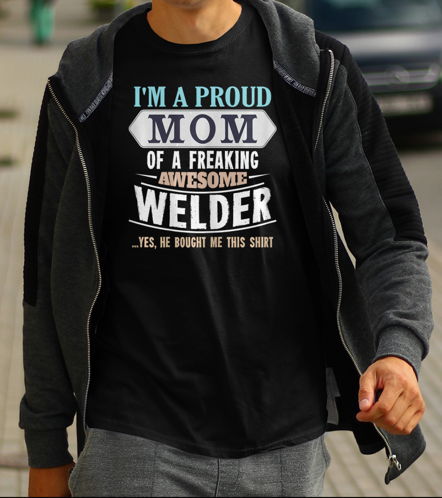 I'm A Proud Mom Of A Freaking Awesome Welder. T-Shirt