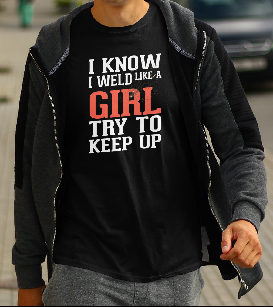 I Know I Weld Like A Girl Try To Keep Up T-Shirt