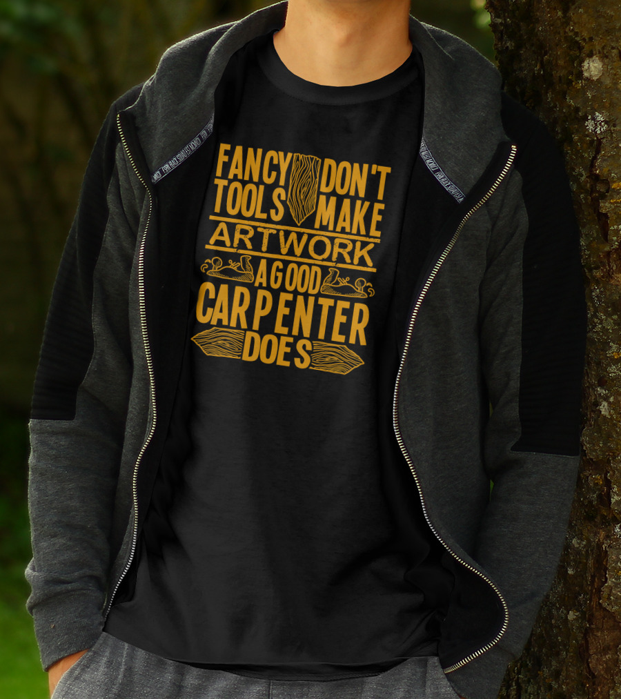 Woodworking Accessories DIY Fancy Tools Don't Make Artwork A Good Carpenter Does T-Shirt