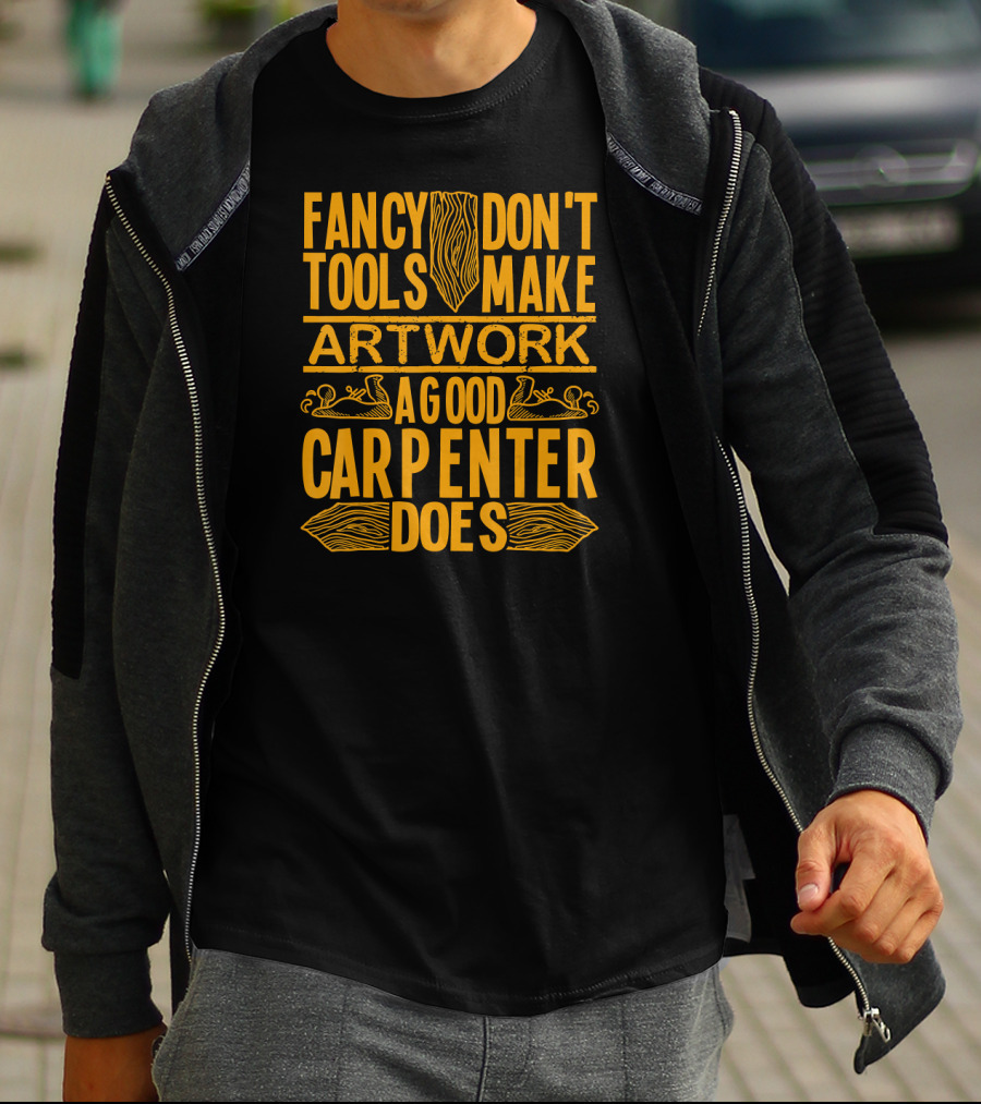Woodworking Accessories DIY Fancy Tools Don't Make Artwork A Good Carpenter Does T-Shirt