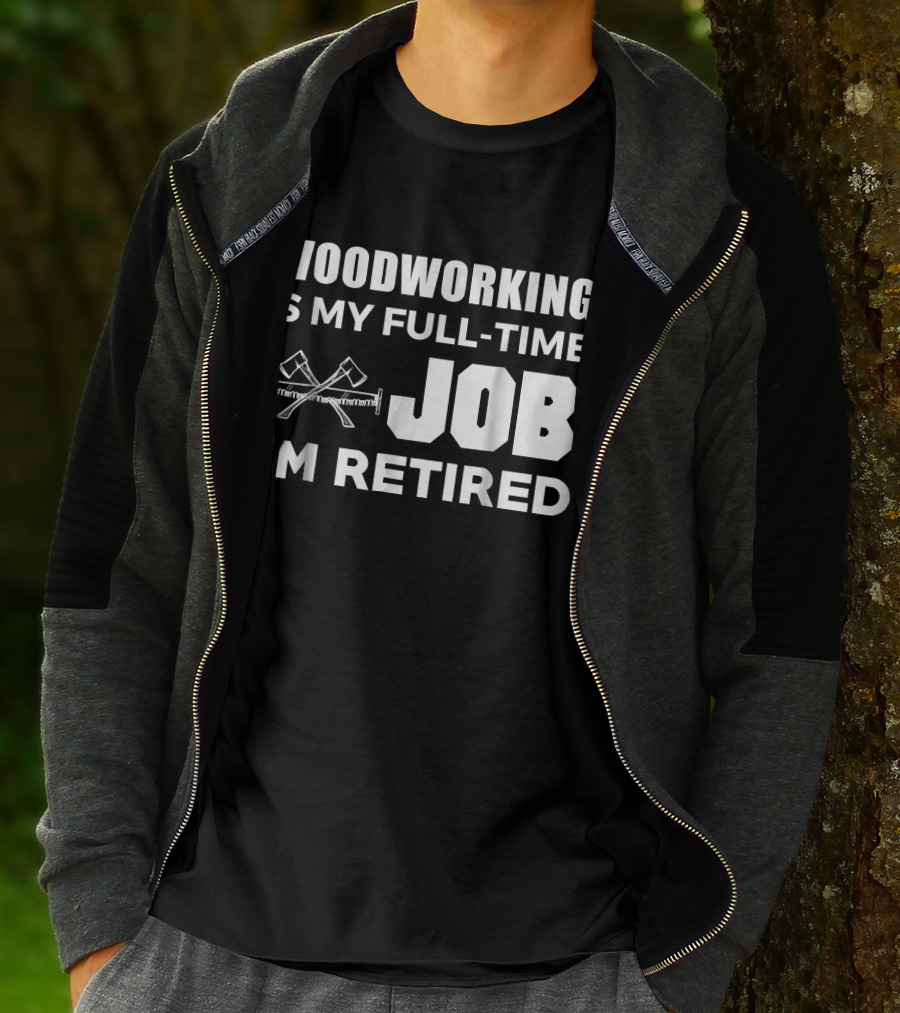 WOODWORKING IS MY FULL-TIME JOB I'M RETIRED T-Shirt