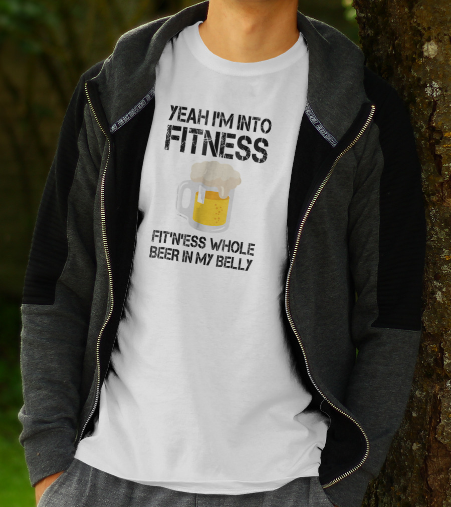 Yeah I'm Into Fitness Fitness Whole Beer In My Belly T-Shirt