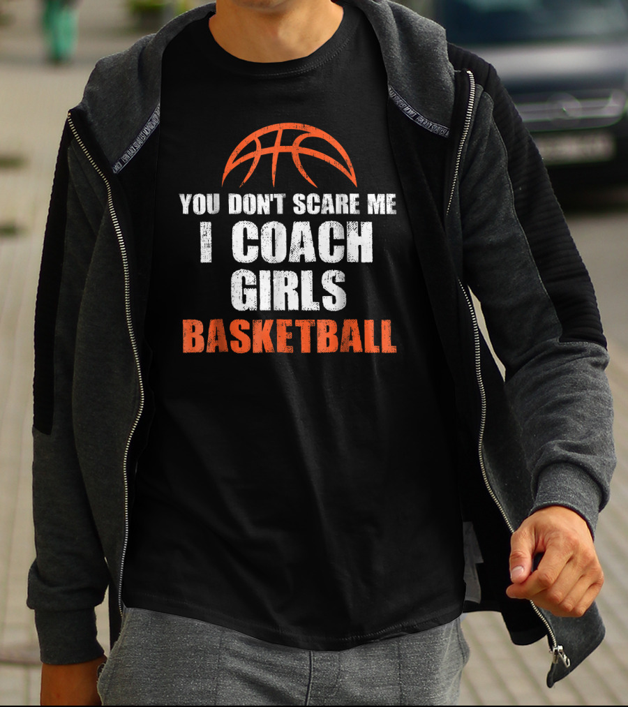 You Don't Scare Me I Coach Girls Basketball Basketball T-Shirt