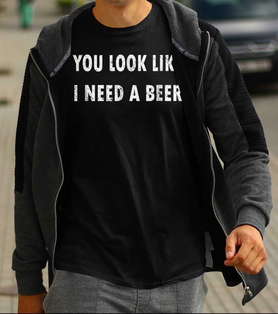 You Look Like I Need A Beer T-Shirt