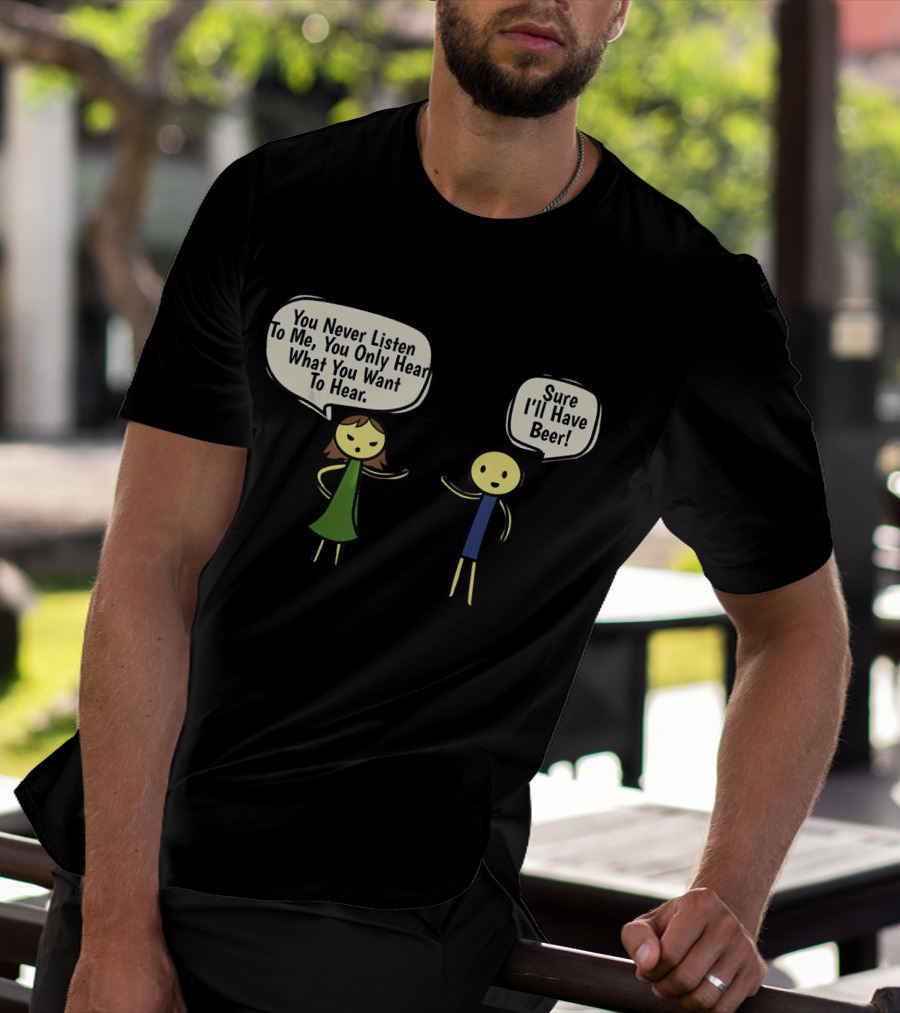 You Never Listen To Me You Only Hear What You Want Sure I'll Have Beer T-Shirt