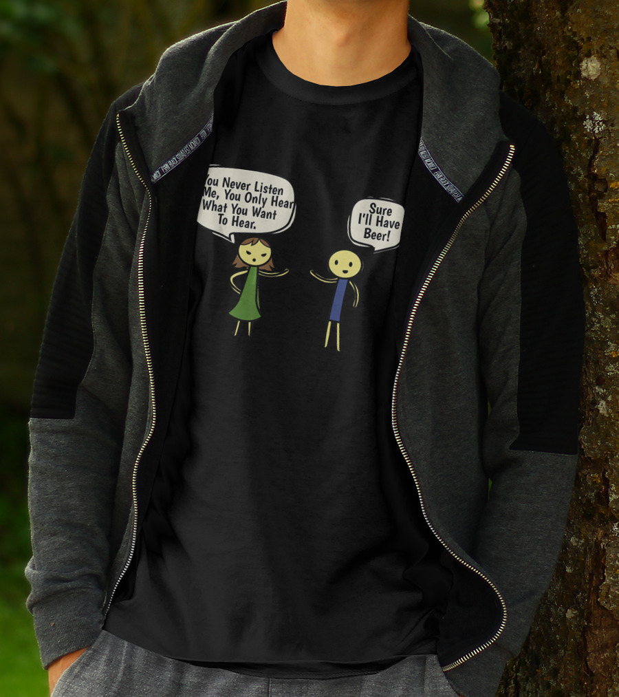 You Never Listen To Me You Only Hear What You Want Sure I'll Have Beer T-Shirt