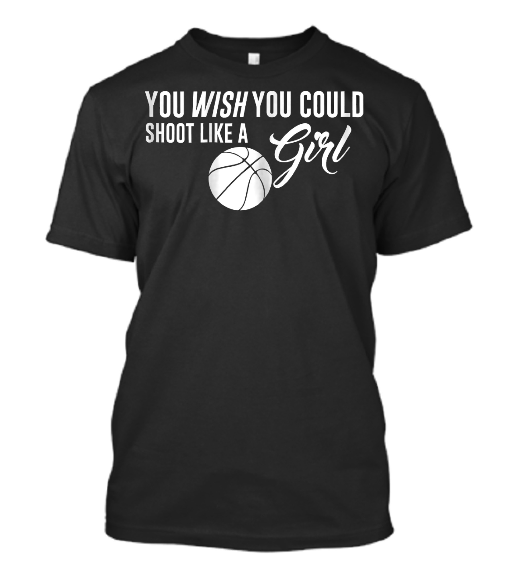 You Wish You Could Shoot Like A Girl Basketball T-Shirt