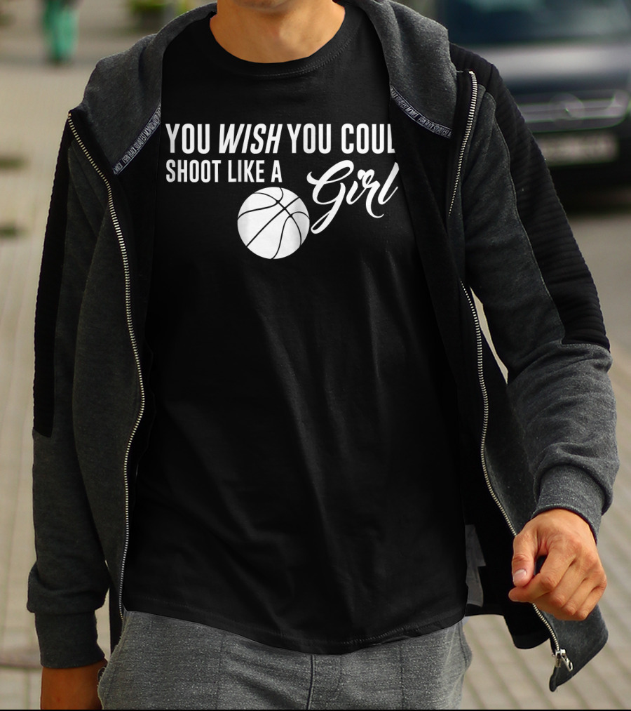 You Wish You Could Shoot Like A Girl Basketball T-Shirt