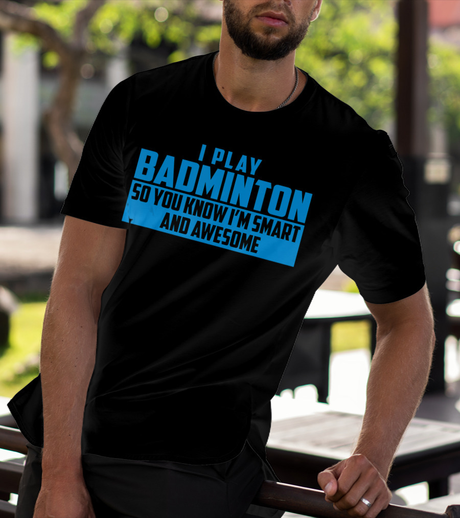 I Play Badminton So You Know I'm Smart And Awesome T-Shirt