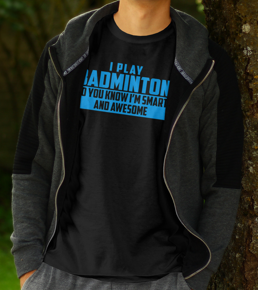 I Play Badminton So You Know I'm Smart And Awesome T-Shirt