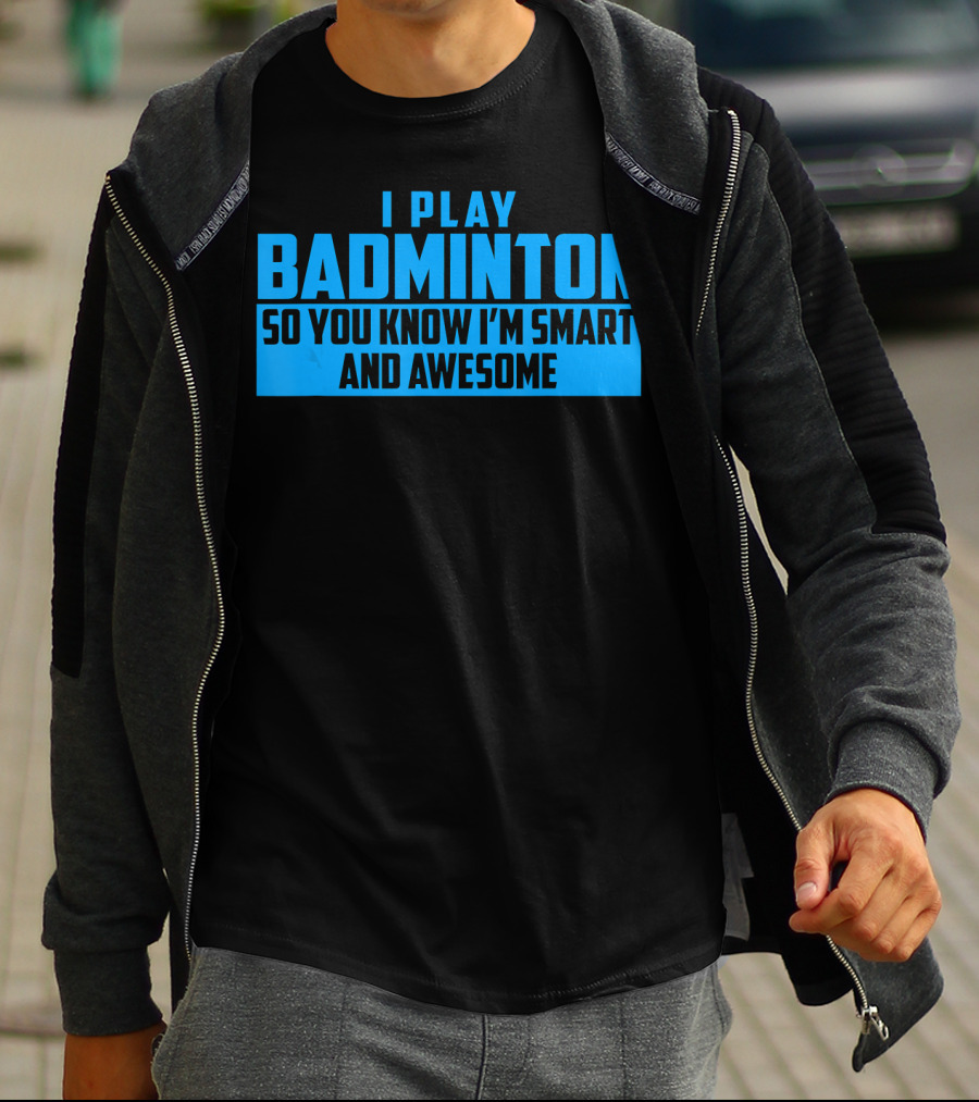 I Play Badminton So You Know I'm Smart And Awesome T-Shirt