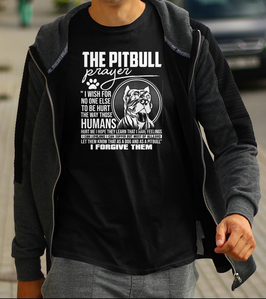 The Pitbull Prayer I Wish For No One Else To Be Hurt The Way Those Humans Hurt Me I Forgive Them T-Shirt