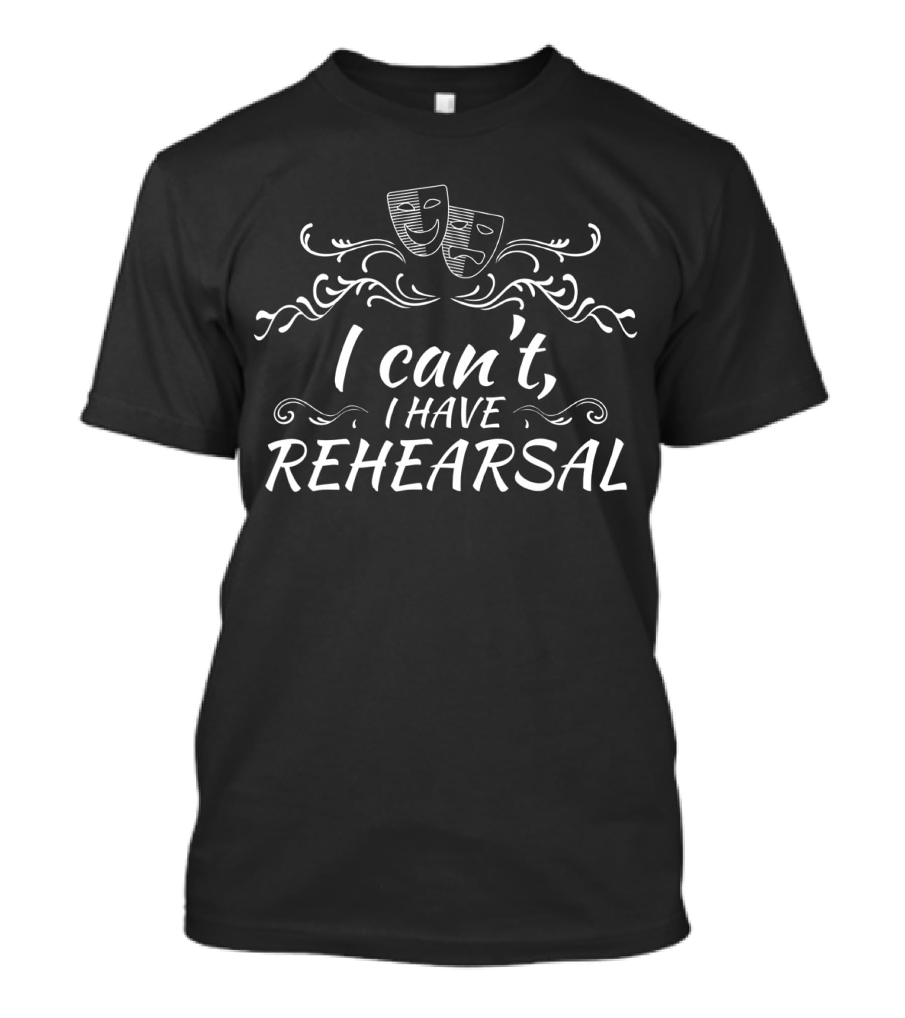 I Can't I Have Rehearsal Theater Masks Drama T-Shirt
