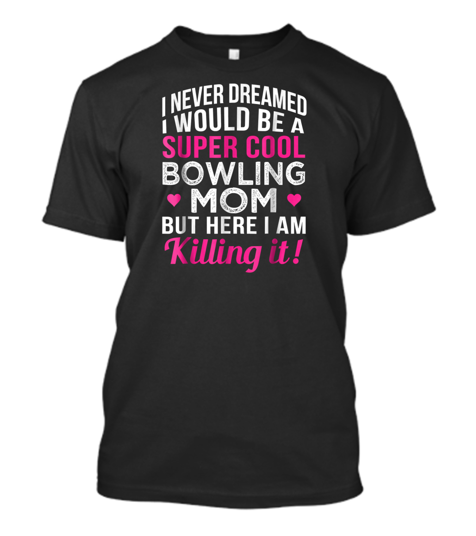 I Never Dreamed I Would Be A Super Cool Bowling Mom But Here I Am Killing It T-Shirt