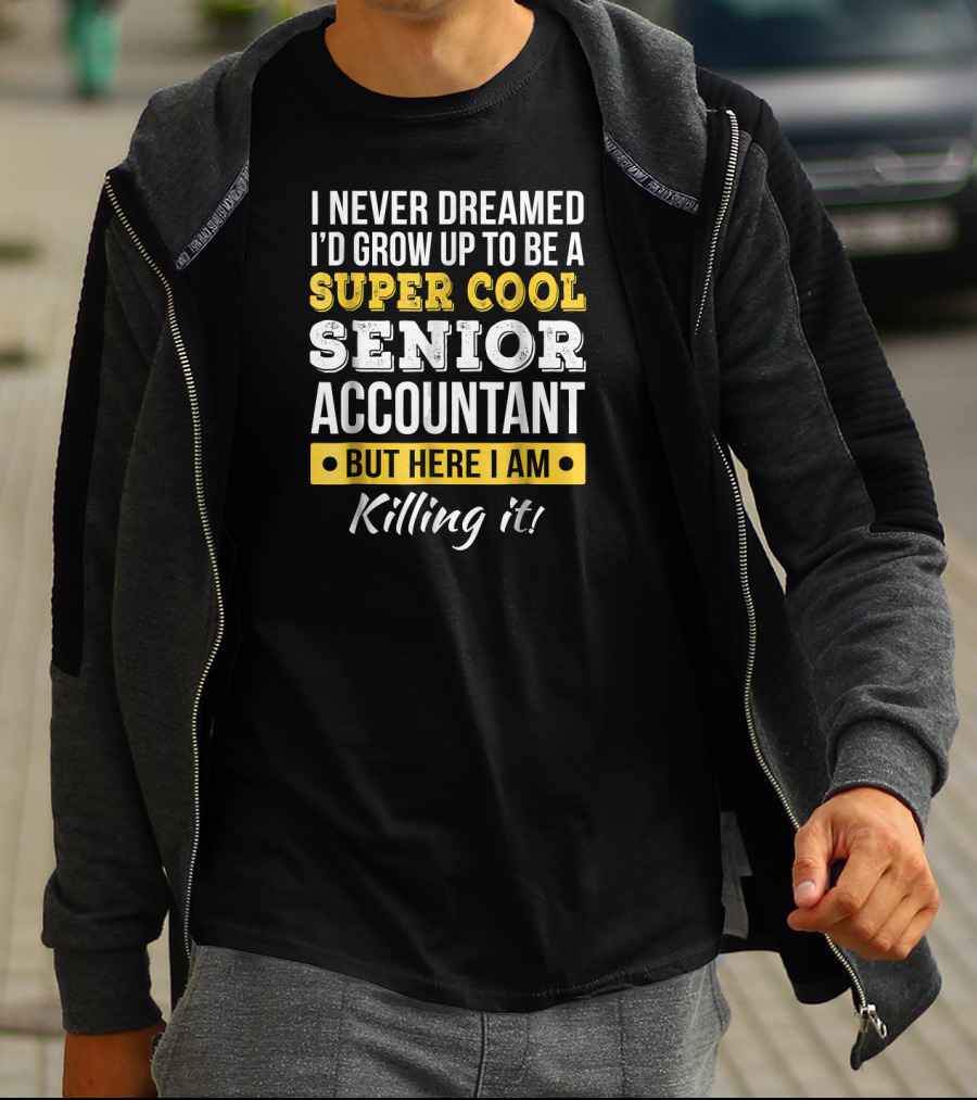 I Never Dreamed I'd Grow Up To Be A Super Cool Senior Accountant But Here I Am Killing It T-Shirt