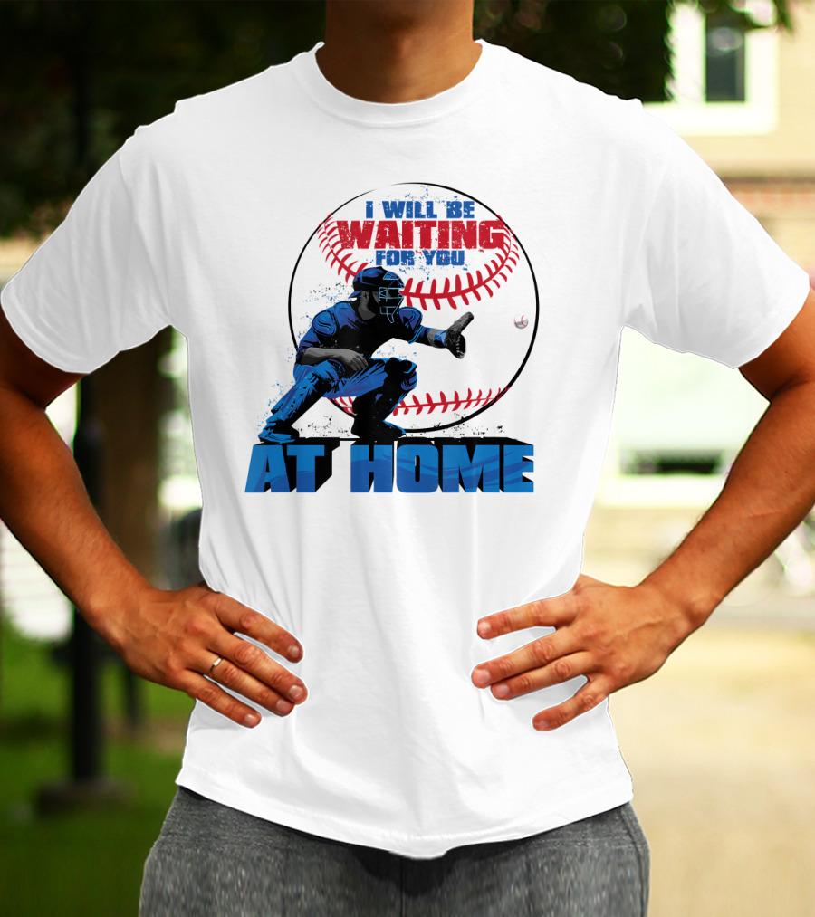 I Will Be Waiting For You At Home Catcher Baseball T-Shirt