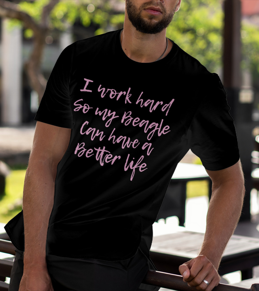 I Work Hard So My Beagle Can Have A Better Life T-Shirt