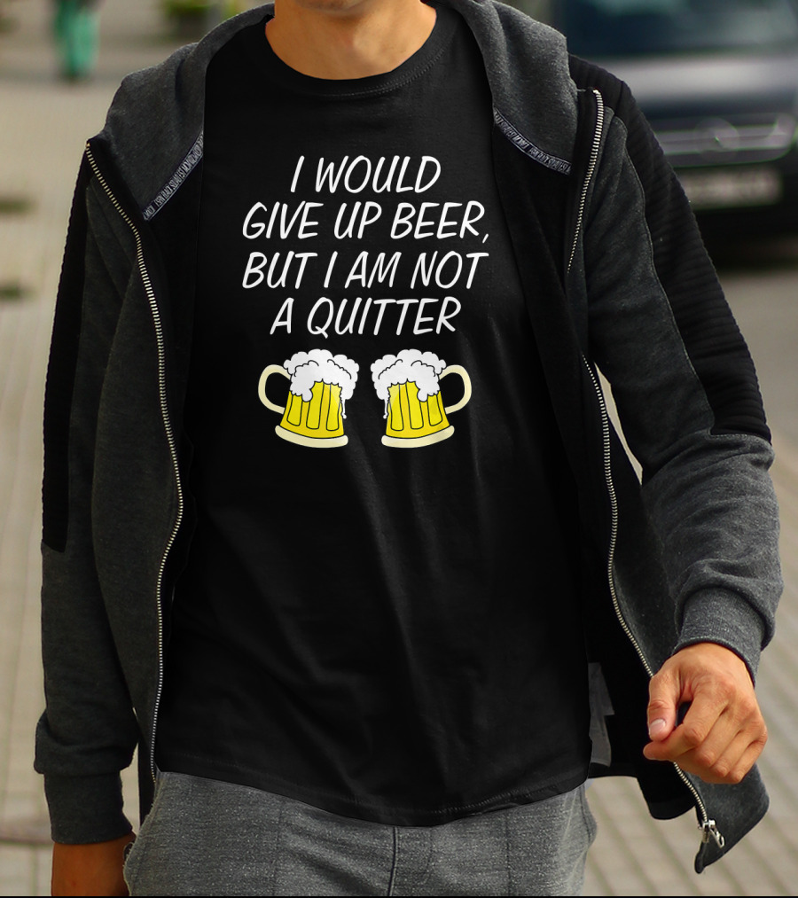 I Would Give Up Beer But I Am Not A Quitter With Beer Mugs T-Shirt