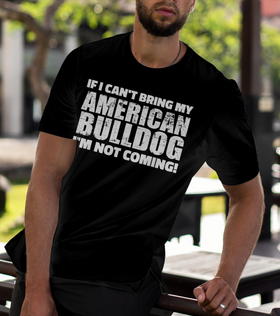 I'm Not Coming If I Can't Bring My American Bulldog T-Shirt