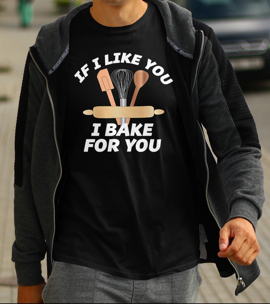 IF I LIKE YOU I BAKE FOR YOU Baking Tools Rolling Pin Whisk Spoon Spatula T-Shirt